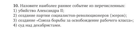 10. Назовите наиболее раннее событие из перечисленных: 1) убийство Александра II; 2) создание партии социалистов-революционеров (эсеров); 3) создание «Союза борьбы за освобождение рабочего класса»; 4) суд над декабристами.