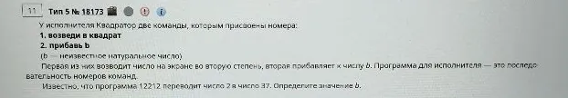 У исполнителя Квадратор две команды, которым присвоены номера: 1. возведи в квадрат 2. прибавь b (b — неизвестное натуральное число) Первая из них возводит число на экране во вторую степень, вторая прибавляет к числу b. Программа для исполнителя — это последовательность номеров команд. Известно, что программа 12212 переводит число 2 в число 37. Определите значение b.