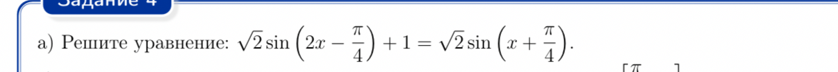Решите уравнение: $\sqrt{2} \sin(2x - \frac{\pi}{4}) + 1 = \sqrt{2} \sin(x + \frac{\pi}{4})$.