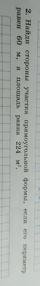 2. Найди стороны участка прямоугольной формы, если его периметр равен 60 м, а площадь равна 224 м².