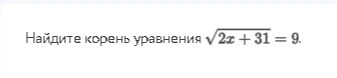 Найдите корень уравнения √2x + 31 = 9.