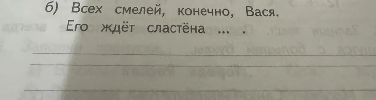 б) Всех смелей, конечно, Вася. Его ждёт сластёна ... .