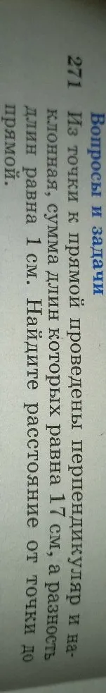 271 Из точки к прямой проведены перпендикуляр и наклонная, сумма длин которых равна 17 см, а разность длин равна 1 см. Найдите расстояние от точки до прямой.