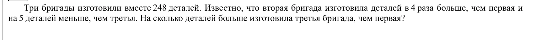 Три бригады изготовили вместе 248 деталей. Известно, что вторая бригада изготовила деталей в 4 раза больше, чем первая и на 5 деталей меньше, чем третья. На сколько деталей больше изготовила третья бригада, чем первая?