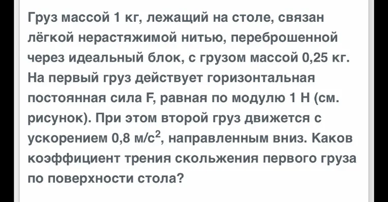 Груз массой 1 кг, лежащий на столе, связан лёгкой нерастяжимой нитью, переброшенной через идеальный блок, с грузом массой 0,25 кг.