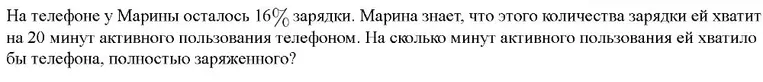 На телефоне у Марины осталось 16% зарядки. Марина знает, что этого количества зарядки ей хватит на 20 минут активного пользования телефоном. На сколько минут активного пользования ей хватило бы телефона, полностью заряженного?