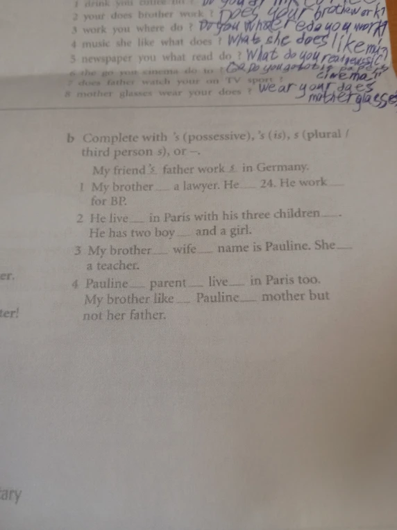 Complete with 's (possessive), 's (is), s (plural / third person s), or -.