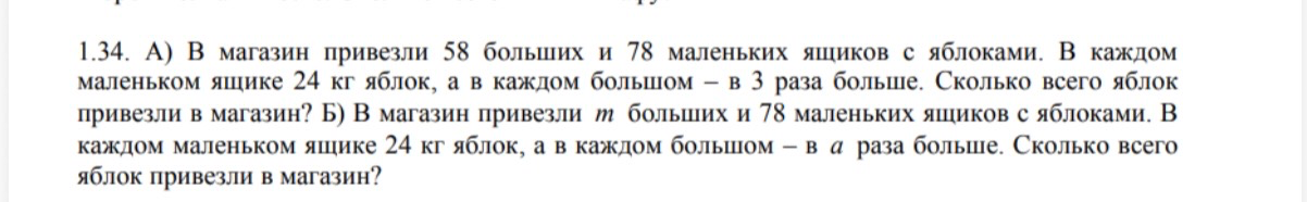1.34. А) В магазин привезли 58 больших и 78 маленьких ящиков с яблоками. В каждом маленьком ящике 24 кг яблок, а в каждом большом – в 3 раза больше. Сколько всего яблок привезли в магазин?