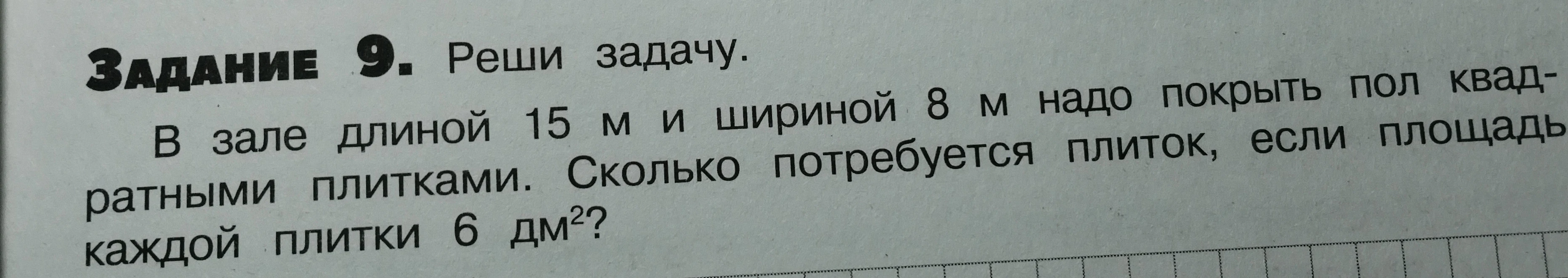 Задание 9. Реши задачу. В зале длиной 15 м и шириной 8 м надо покрыть пол квадратными плитками. Сколько потребуется плиток, если площадь каждой плитки 6 дм²?