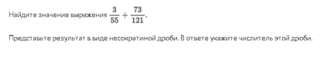 Найдите значение выражения 3/55 + 73/121. Представьте результат в виде несократимой дроби. В ответе укажите числитель этой дроби.