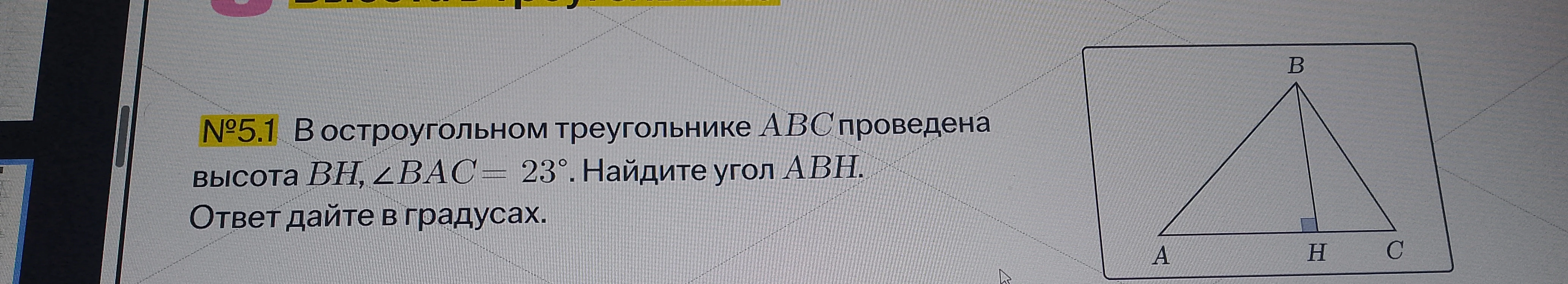 №5.1 В остроугольном треугольнике ABC проведена высота BH, ∠BAC = 23°. Найдите угол ABH.
