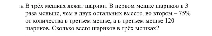 В трёх мешках лежат шарики. В первом мешке шариков в 3 раза меньше, чем в двух остальных вместе, во втором – 75% от количества в третьем мешке, а в третьем мешке 120 шариков. Сколько всего шариков в трёх мешках?
