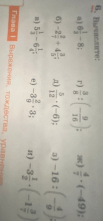 6. Вычислите: а) 6 1/3 - 8; б) -2 2/7 + 4 3/5; в) 5 1/3 - 6 1/4; г) 3/8 : (-9/16); д) 5/12 * (-6); е) -3 2/9 * 3; ж) 4/7 * (-49); з) -16 : (-4/9); и) -3 1/2 * (-1 3/7)