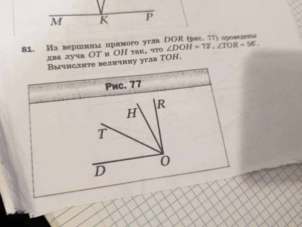 Из вершины прямого угла DOR (рис. 77) проведены два луча OT и OH так, что ∠DOH = 72°, ∠TOR = 56°. Вычислите величину угла TON.
