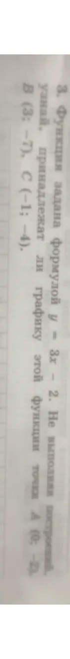 3. Функция задана формулой y = 3x - 2. Не выполняя построений, узнай, принадлежат ли графику этой функции точки A (0; -2), B (3; -7), C (-1; -4).