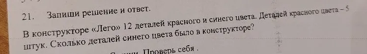 21. Запиши решение и ответ. В конструкторе «Лего» 12 деталей красного и синего цвета. Деталей красного цвета – 5 штук. Сколько деталей синего цвета было в конструкторе?
