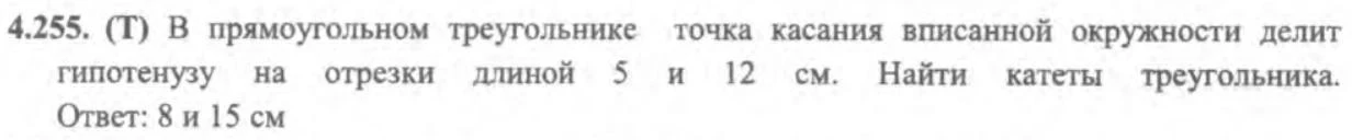 4.255. (Т) В прямоугольном треугольнике точка касания вписанной окружности делит гипотенузу на отрезки длиной 5 и 12 см. Найти катеты треугольника.