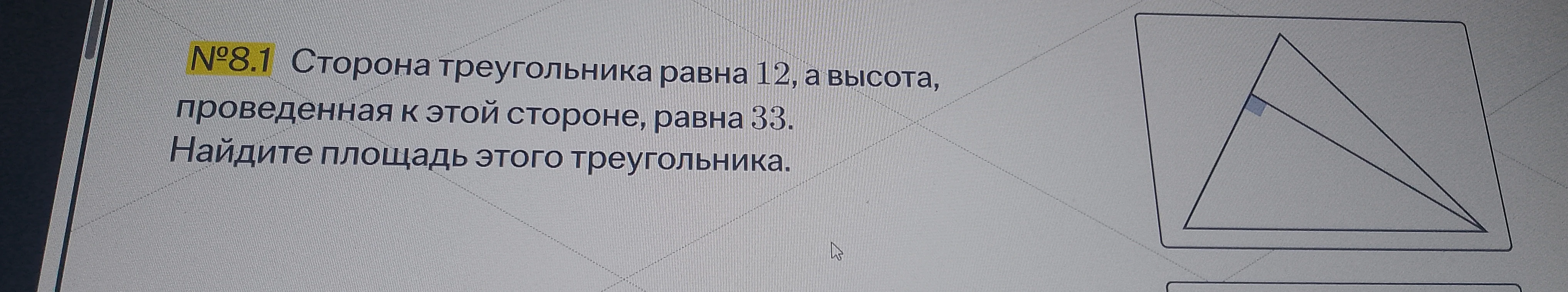 №8.1 Сторона треугольника равна 12, а высота, проведенная к этой стороне, равна 33. Найдите площадь этого треугольника.