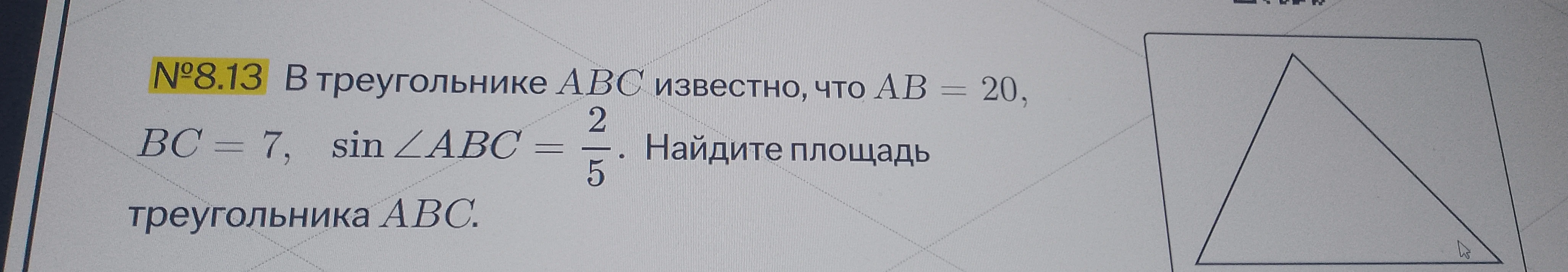№8.13 В треугольнике ABC известно, что AB = 20, BC = 7, sin ∠ABC = 2/5. Найдите площадь треугольника ABC.