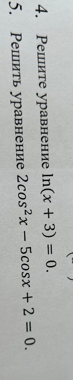 4. Решите уравнение ln(x + 3) = 0. 5. Решите уравнение 2cos^2x - 5cosx + 2 = 0.