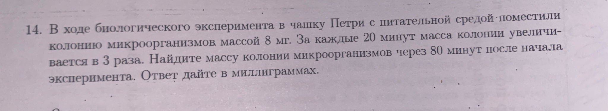 14. В ходе биологического эксперимента в чашку Петри с питательной средой поместили колонию микроорганизмов массой 8 мг.