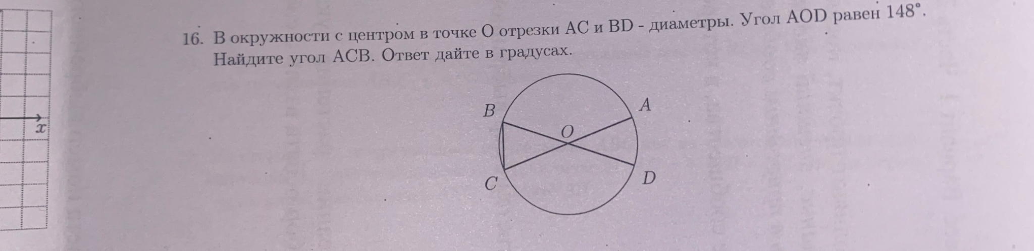 16. В окружности с центром в точке O отрезки AC и BD - диаметры. Угол AOD равен 148°. Найдите угол ACB. Ответ дайте в градусах.
