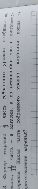 3. Фермер отправил 1/3 собранного урожая клубники на склад, 1/15 часть — в магазин, а из оставшейся части приготовили варенье. Какая часть собранного урожая пошла на приготовление варенье?
