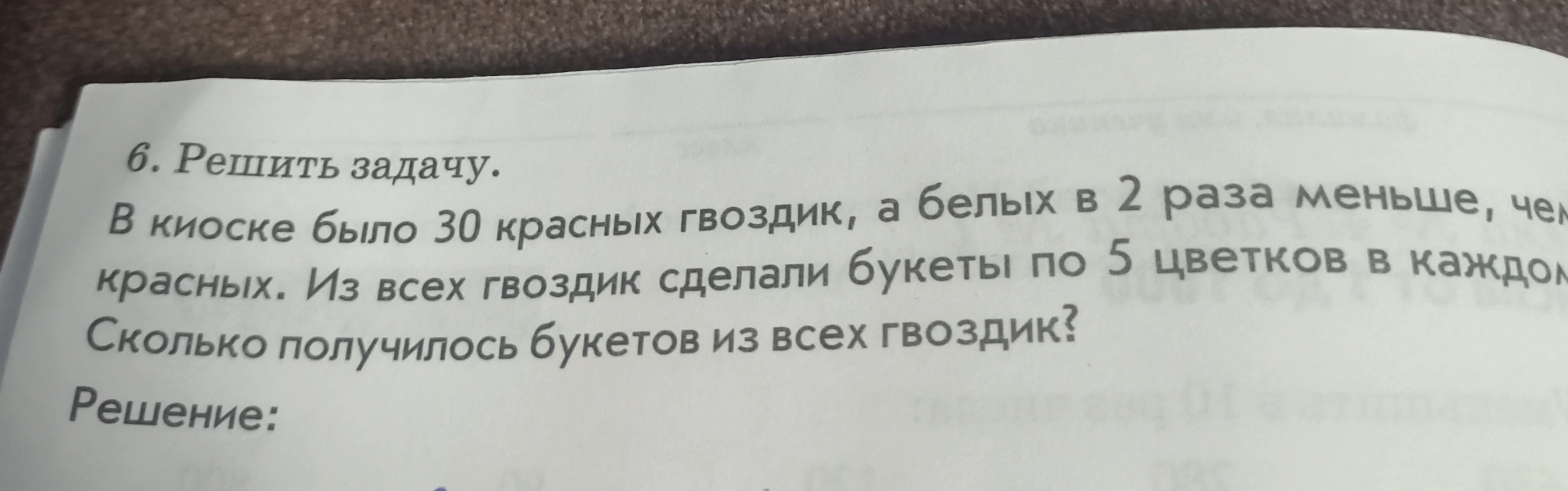 6. Решить задачу. В киоске было 30 красных гвоздик, а белых в 2 раза меньше, чем красных. Из всех гвоздик сделали букеты по 5 цветков в каждом. Сколько получилось букетов из всех гвоздик?