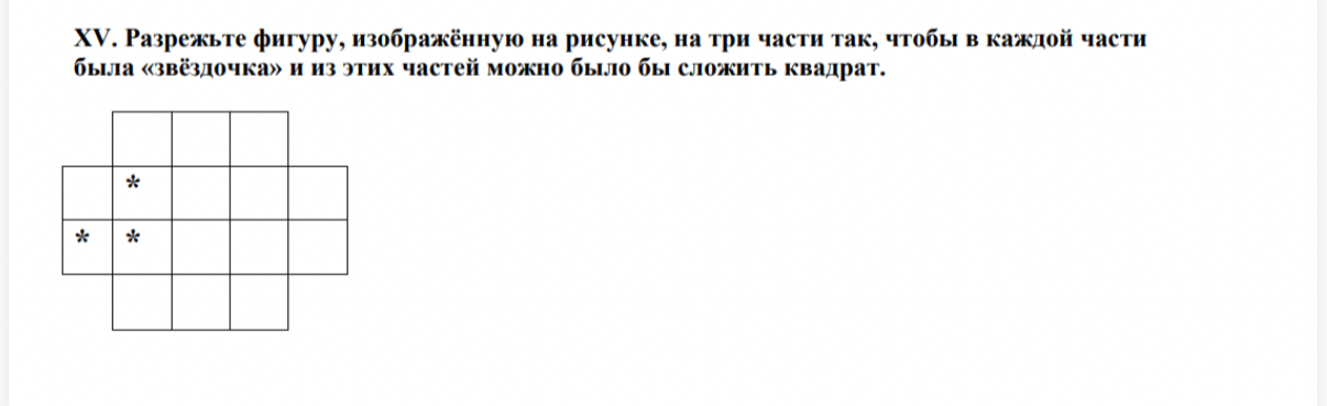 XV. Разрежьте фигуру, изображённую на рисунке, на три части так, чтобы в каждой части была «звёздочка» и из этих частей можно было бы сложить квадрат.
