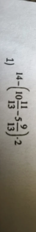 1) 14 - (10 11/13 - 5 9/13) * 2