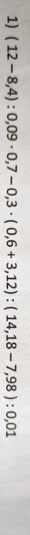 (12 - 8,4) : 0,09 * 0,7 - 0,3 * (0,6 + 3,12) : (14,18 - 7,98) : 0,01