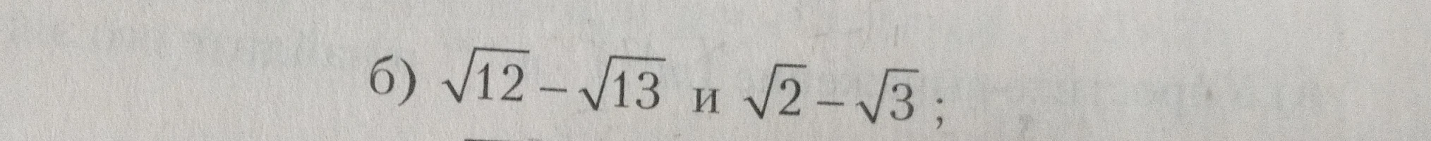 б) √12 - √13 и √2 - √3 ;