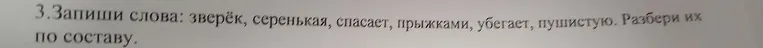 3. Запиши слова: зверёк, серенькая, спасает, прыжками, убегает, пушистую. Разбери их по составу.