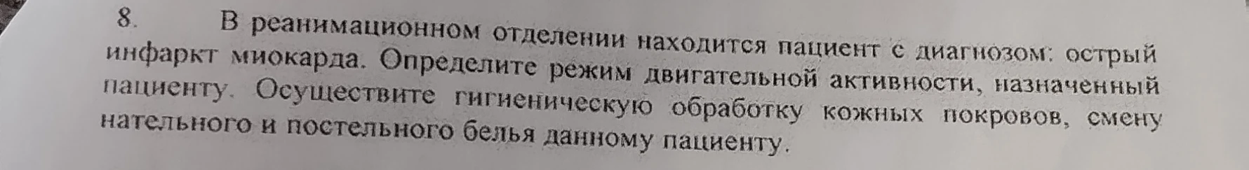 В реанимационном отделении находится пациент с диагнозом: острый инфаркт миокарда. Определите режим двигательной активности, назначенный пациенту. Осуществите гигиеническую обработку кожных покровов, смену нательного и постельного белья данному пациенту.