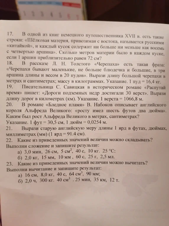 17. В одной из книг немецкого путешественника XVII в. есть такие строки: «Шёлковая материя, привозимая с востока, называется русскими «китайкой», и каждый кусок содержит ни больше ни меньше как восемь с четвертью аршина». Сколько метров материи было в каждом куске, если 1 аршин приблизительно равен 72 см?