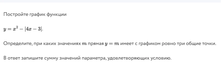 Постройте график функции y = x^2 - |4x - 3|. Определите, при каких значениях m прямая y = m имеет с графиком ровно три общие точки.
