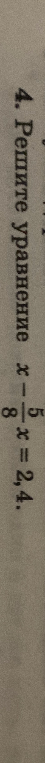 4. Решите уравнение x - 5/8 x = 2,4.