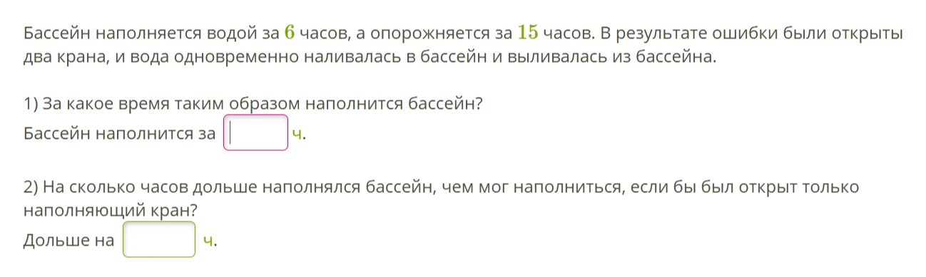 Бассейн наполняется водой за 6 часов, а опорожняется за 15 часов. В результате ошибки были открыты два крана, и вода одновременно наливалась в бассейн и выливалась из бассейна.