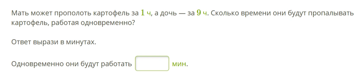 Мать может прополоть картофель за 1 ч, а дочь — за 9 ч. Сколько времени они будут пропалывать картофель, работая одновременно?