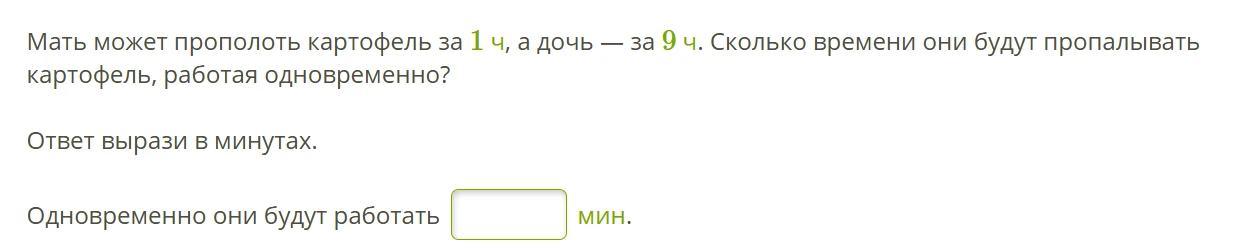 Мать может прополоть картофель за 1 ч, а дочь — за 9 ч. Сколько времени они будут пропалывать картофель, работая одновременно?