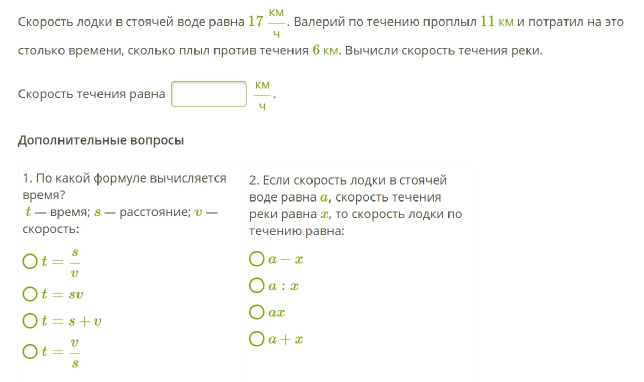 Скорость лодки в стоячей воде равна 17 км/ч. Валерий по течению проплыл 11 км и потратил на это столько времени, сколько плыл против течения 6 км. Вычисли скорость течения реки.
