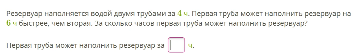 Резервуар наполняется водой двумя трубами за 4 ч. Первая труба может наполнить резервуар на 6 ч быстрее, чем вторая. За сколько часов первая труба может наполнить резервуар?