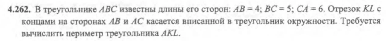 4.262. В треугольнике ABC известны длины его сторон: AB = 4; BC = 5; CA = 6. Отрезок KL с концами на сторонах AB и AC касается вписанной в треугольник окружности. Требуется вычислить периметр треугольника AKL.