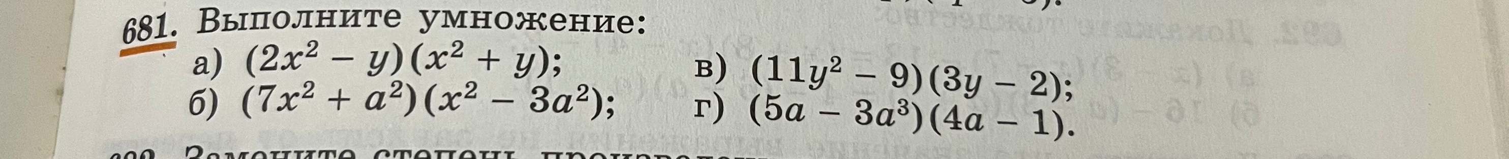 681. Выполните умножение: а) (2x^2 - y)(x^2 + y); б) (7x^2 + a^2)(x^2 - 3a^2); в) (11y^2 - 9)(3y - 2); г) (5a - 3a^3)(4a - 1).