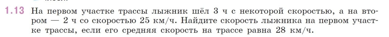 1.13 На первом участке трассы лыжник шёл 3 ч с некоторой скоростью, а на втором — 2 ч со скоростью 25 км/ч. Найдите скорость лыжника на первом участке трассы, если его средняя скорость на трассе равна 28 км/ч.