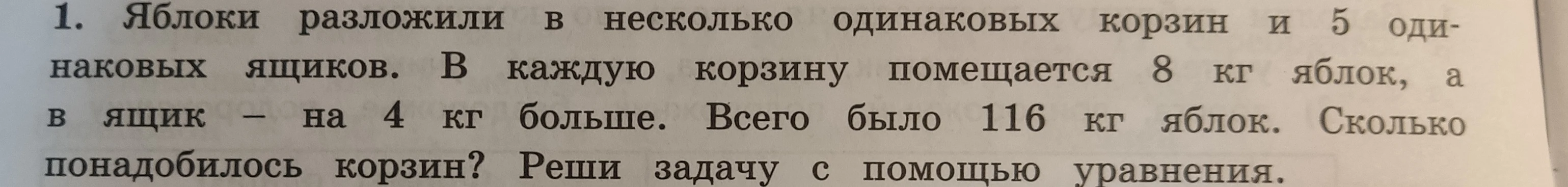 1. Яблоки разложили в несколько одинаковых корзин и 5 одинаковых ящиков. В каждую корзину помещается 8 кг яблок, а в ящик — на 4 кг больше. Всего было 116 кг яблок. Сколько понадобилось корзин? Реши задачу с помощью уравнения.