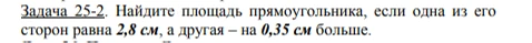 Задача 25-2. Найдите площадь прямоугольника, если одна из его сторон равна 2,8 см, а другая – на 0,35 см больше.