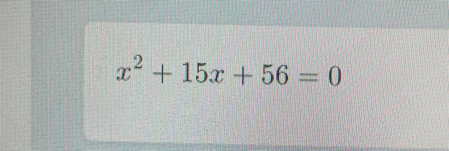 x^2 + 15x + 56 = 0