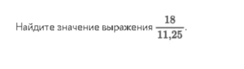 Найдите значение выражения 18/11,25.