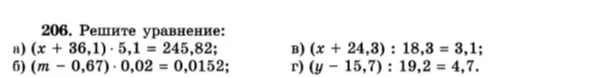 206. Решите уравнение: а) (x + 36,1) · 5,1 = 245,82; б) (m - 0,67) · 0,02 = 0,0152; в) (x + 24,3) : 18,3 = 3,1; г) (y - 15,7) : 19,2 = 4,7.